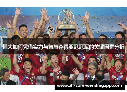 恒大如何凭借实力与智慧夺得亚冠冠军的关键因素分析
