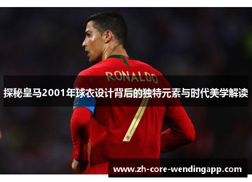 探秘皇马2001年球衣设计背后的独特元素与时代美学解读