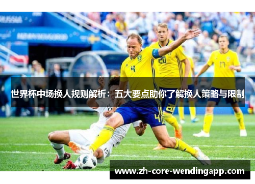世界杯中场换人规则解析：五大要点助你了解换人策略与限制