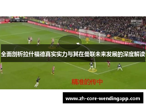 全面剖析拉什福德真实实力与其在曼联未来发展的深度解读