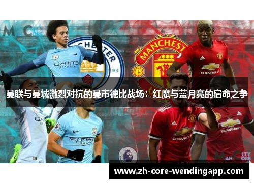 曼联与曼城激烈对抗的曼市德比战场：红魔与蓝月亮的宿命之争