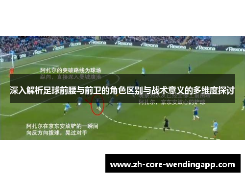 深入解析足球前腰与前卫的角色区别与战术意义的多维度探讨