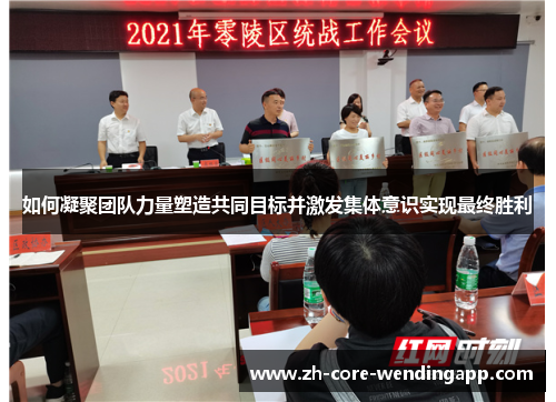 如何凝聚团队力量塑造共同目标并激发集体意识实现最终胜利