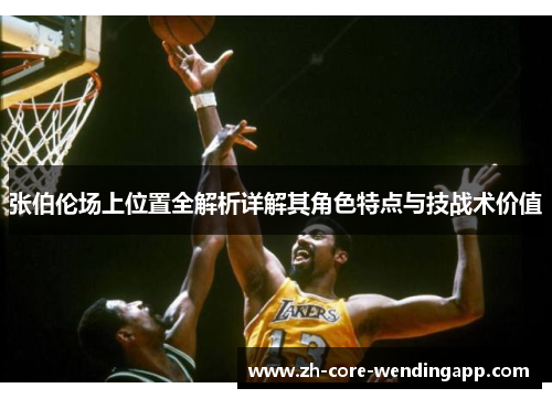 张伯伦场上位置全解析详解其角色特点与技战术价值