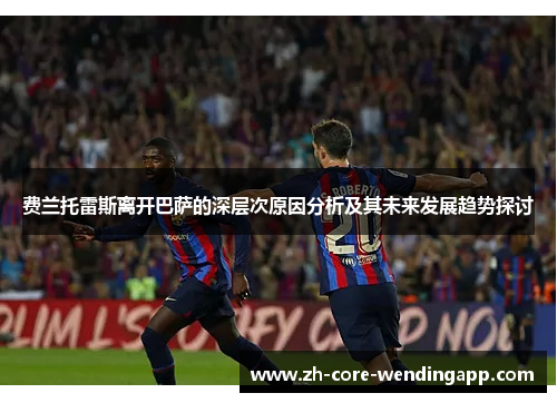 费兰托雷斯离开巴萨的深层次原因分析及其未来发展趋势探讨