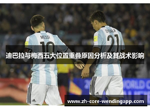 迪巴拉与梅西五大位置重叠原因分析及其战术影响