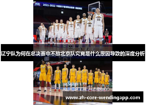 辽宁队为何在总决赛中不敌北京队究竟是什么原因导致的深度分析