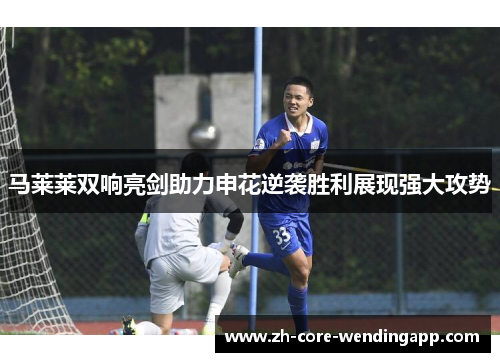 马莱莱双响亮剑助力申花逆袭胜利展现强大攻势