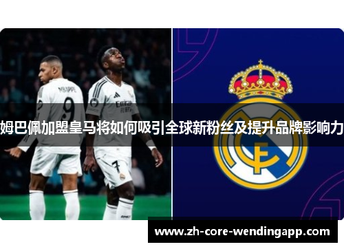姆巴佩加盟皇马将如何吸引全球新粉丝及提升品牌影响力