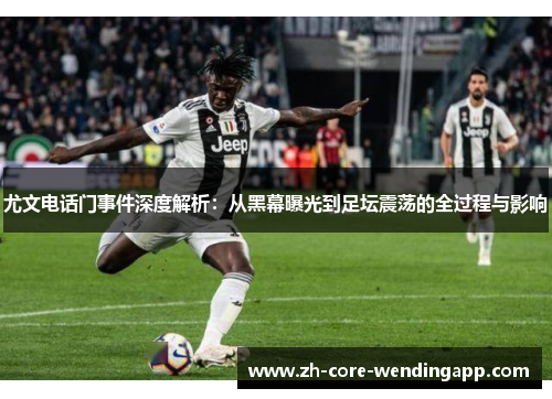 尤文电话门事件深度解析：从黑幕曝光到足坛震荡的全过程与影响