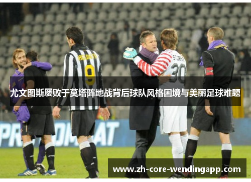 尤文图斯屡败于莫塔阵地战背后球队风格困境与美丽足球难题
