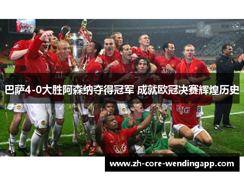 巴萨4-0大胜阿森纳夺得冠军 成就欧冠决赛辉煌历史