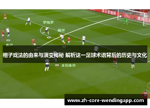 帽子戏法的由来与演变揭秘 解析这一足球术语背后的历史与文化