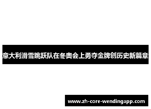意大利滑雪跳跃队在冬奥会上勇夺金牌创历史新篇章