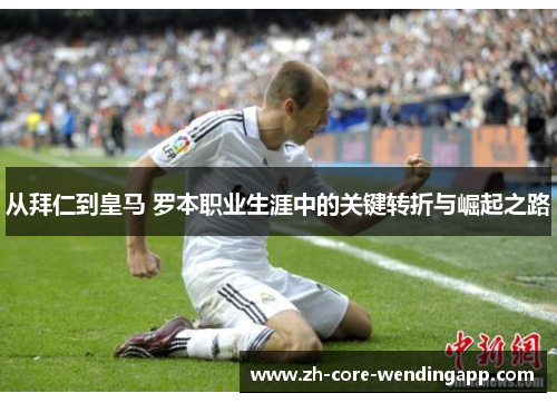 从拜仁到皇马 罗本职业生涯中的关键转折与崛起之路