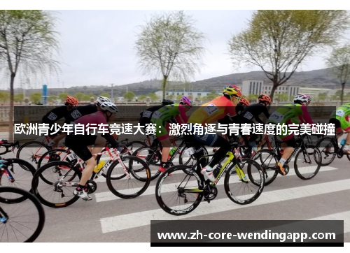 欧洲青少年自行车竞速大赛：激烈角逐与青春速度的完美碰撞