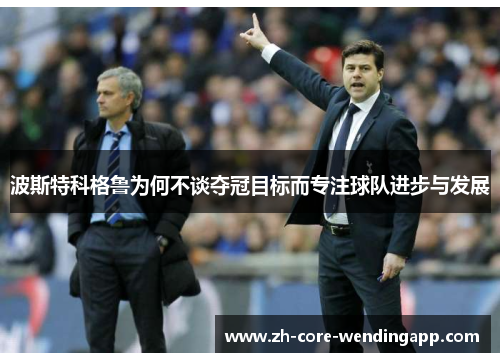 波斯特科格鲁为何不谈夺冠目标而专注球队进步与发展