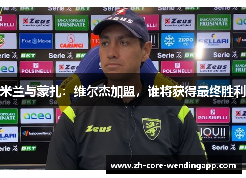 米兰与蒙扎：维尔杰加盟，谁将获得最终胜利