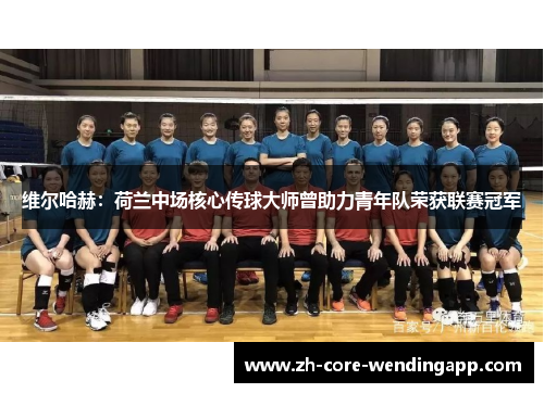 维尔哈赫：荷兰中场核心传球大师曾助力青年队荣获联赛冠军