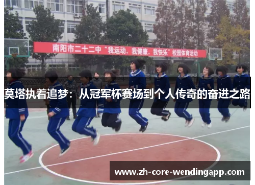 莫塔执着追梦：从冠军杯赛场到个人传奇的奋进之路