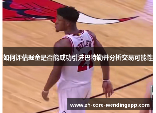 如何评估掘金是否能成功引进巴特勒并分析交易可能性 如何评估掘金是否能成功引进巴特勒并分析交易可能性