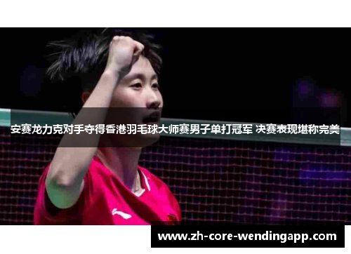 安赛龙力克对手夺得香港羽毛球大师赛男子单打冠军 决赛表现堪称完美