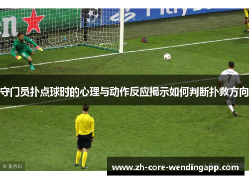 守门员扑点球时的心理与动作反应揭示如何判断扑救方向 守门员扑点球时的心理与动作反应揭示如何判断扑救方向