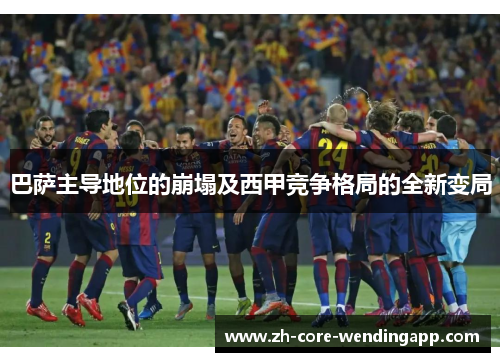 巴萨主导地位的崩塌及西甲竞争格局的全新变局 巴萨主导地位的崩塌及西甲竞争格局的全新变局