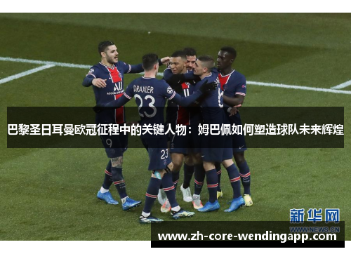 巴黎圣日耳曼欧冠征程中的关键人物:姆巴佩如何塑造球队未来辉煌 巴黎圣日耳曼欧冠征程中的关键人物:姆巴佩如何塑造球队未来辉煌