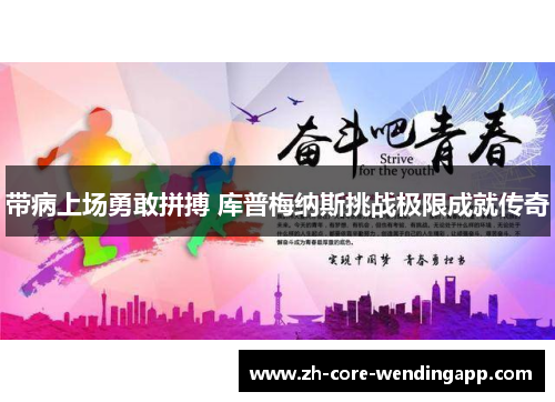 带病上场勇敢拼搏 库普梅纳斯挑战极限成就传奇 带病上场勇敢拼搏 库普梅纳斯挑战极限成就传奇