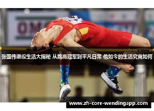 张国伟退役生活大揭秘 从跳高冠军到平凡日常 他如今的生活究竟如何
