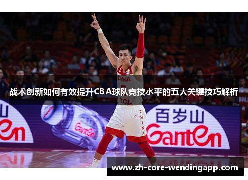 战术创新如何有效提升CBA球队竞技水平的五大关键技巧解析 战术创新如何有效提升CBA球队竞技水平的五大关键技巧解析