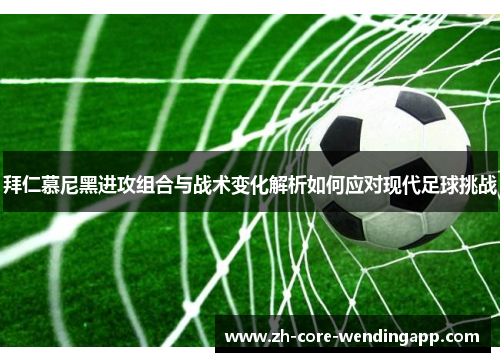 拜仁慕尼黑进攻组合与战术变化解析如何应对现代足球挑战 拜仁慕尼黑进攻组合与战术变化解析如何应对现代足球挑战
