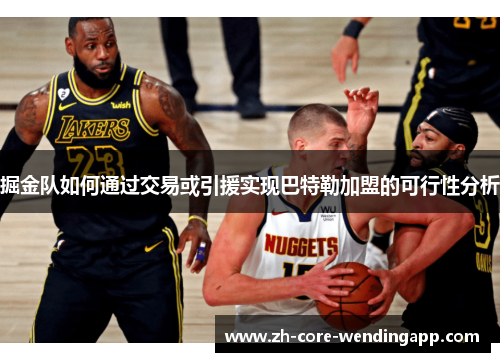 掘金队如何通过交易或引援实现巴特勒加盟的可行性分析 掘金队如何通过交易或引援实现巴特勒加盟的可行性分析