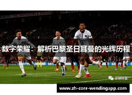 数字荣耀:解析巴黎圣日耳曼的光辉历程 数字荣耀:解析巴黎圣日耳曼的光辉历程