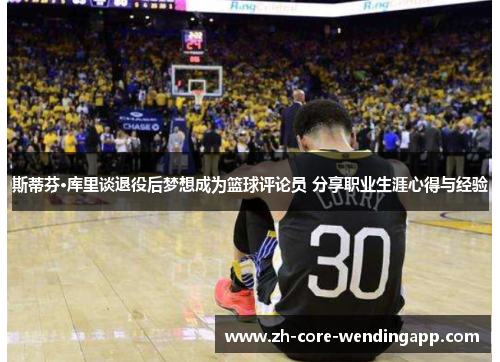 斯蒂芬·库里谈退役后梦想成为篮球评论员 分享职业生涯心得与经验 斯蒂芬·库里谈退役后梦想成为篮球评论员 分享职业生涯心得与经验