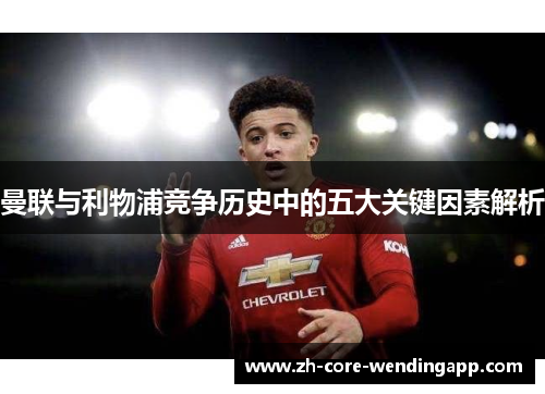 曼联与利物浦竞争历史中的五大关键因素解析