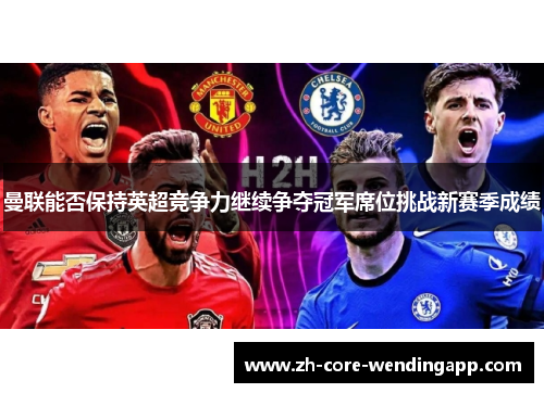 曼联能否保持英超竞争力继续争夺冠军席位挑战新赛季成绩