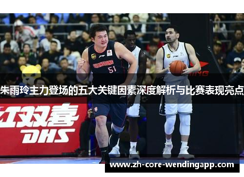 朱雨玲主力登场的五大关键因素深度解析与比赛表现亮点 朱雨玲主力登场的五大关键因素深度解析与比赛表现亮点