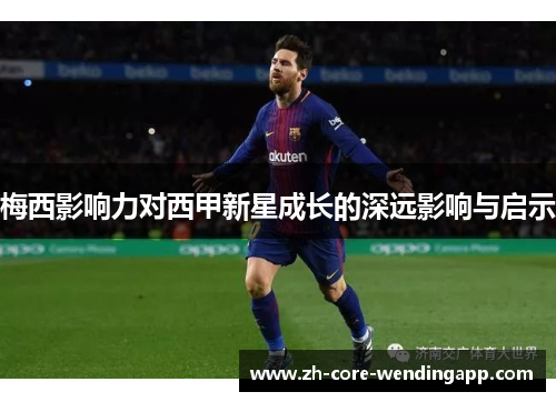 梅西影响力对西甲新星成长的深远影响与启示 梅西影响力对西甲新星成长的深远影响与启示
