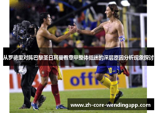从罗德里对阵巴黎圣日耳曼看意甲整体低迷的深层原因分析现象探讨 从罗德里对阵巴黎圣日耳曼看意甲整体低迷的深层原因分析现象探讨