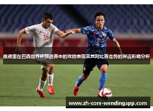 佩德里在巴西世界杯预选赛中的攻防表现及其对比赛走势的深远影响分析 佩德里在巴西世界杯预选赛中的攻防表现及其对比赛走势的深远影响分析