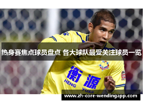 热身赛焦点球员盘点 各大球队最受关注球员一览
