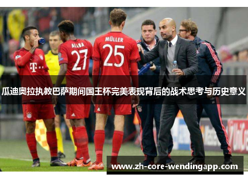 瓜迪奥拉执教巴萨期间国王杯完美表现背后的战术思考与历史意义