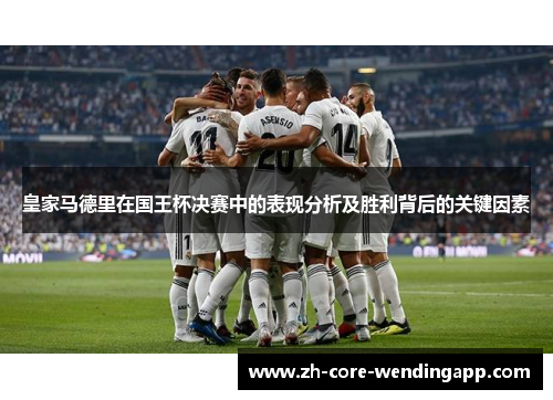 皇家马德里在国王杯决赛中的表现分析及胜利背后的关键因素
