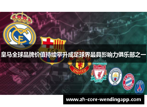 皇马全球品牌价值持续攀升成足球界最具影响力俱乐部之一