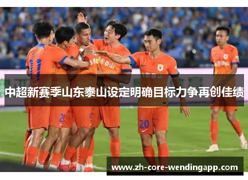 中超新赛季山东泰山设定明确目标力争再创佳绩