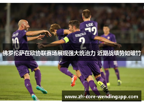 佛罗伦萨在欧协联赛场展现强大统治力 近期战绩势如破竹