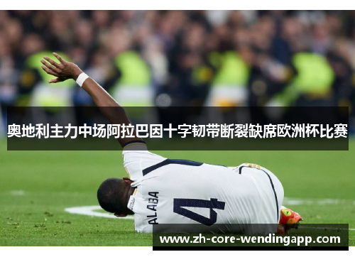 奥地利主力中场阿拉巴因十字韧带断裂缺席欧洲杯比赛