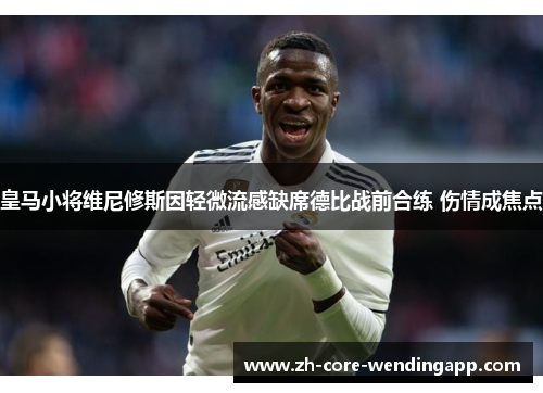 皇马小将维尼修斯因轻微流感缺席德比战前合练 伤情成焦点